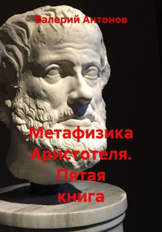Валерий Антонов. Метафизика Аристотеля. Пятая книга