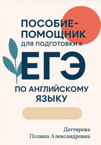 Полина Александровна Дегтярева. Пособие-помощник для подготовки к ЕГЭ по английскому языку