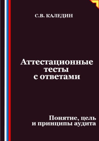 Сергей Каледин. Аттестационные тесты с ответами. Понятие, цель и принципы аудита