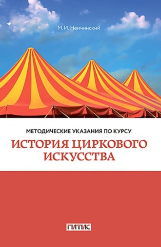 Максимилиан Немчинский. Методические указания по курсу «История циркового искусства». Для студентов очного и заочного отделений кафедры режиссуры цирка