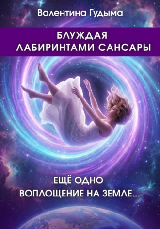 Валентина Гудыма. Блуждая лабиринтами Сансары. Еще одно воплощение на Земле
