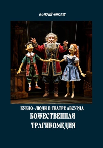 Валерий Жиглов. Кукло-люди в театре абсурда. Божественная трагикомедия