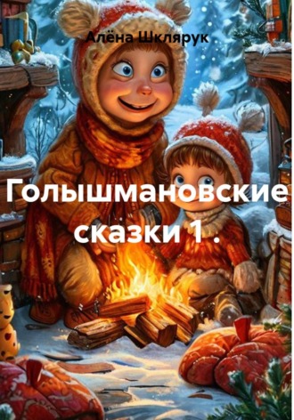 Алёна Юрьевна Шклярук. Голышмановские сказки 1