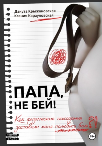 Данута Крыжановская. Папа, не бей! Как физические наказания заставили меня полюбить боль