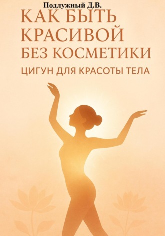 Дмитрий Подлужный. Как быть красивой без косметики. Цигун для красоты тела