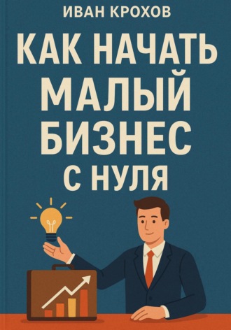 Иван Крохов. Как начать малый бизнес с нуля