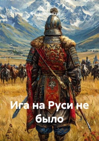 Анатолий 220. Ига на Руси не было