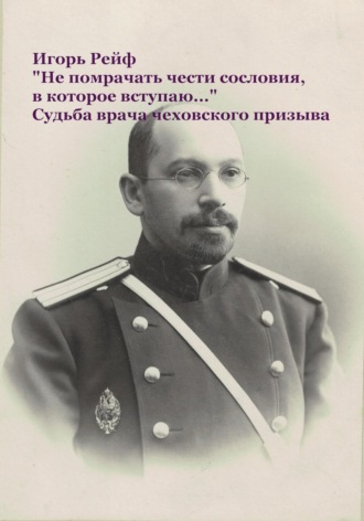 . «Не помрачать чести сословия, в которое вступаю…» Судьба врача чеховского призыва