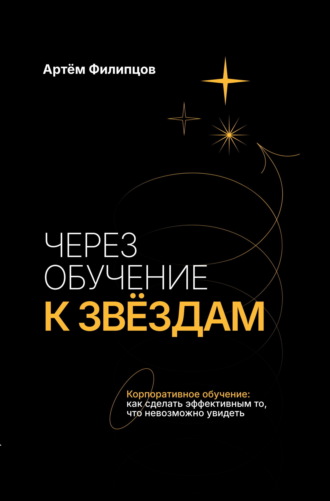 Артём Филипцов. Через обучение к звёздам. Корпоративное обучение: как сделать эффективным то, что невозможно увидеть
