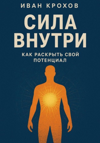 Иван Крохов. Сила внутри: как раскрыть свой потенциал