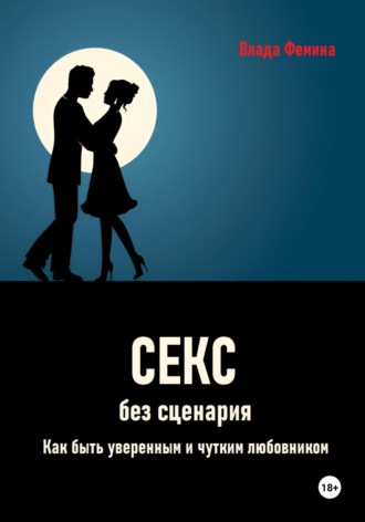 Влада Фемина. Секс без сценария. Как быть уверенным и чутким любовником