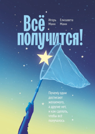 Игорь Манн. Всё получится! Почему одни достигают желаемого, а другие нет, и как сделать, чтобы всё получалось