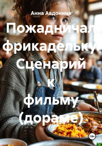 Анна Владимировна Авдонина. Пожадничал фрикадельку. Сценарий к фильму (дораме)