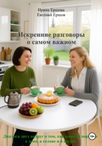 . Искренние разговоры о самом важном. Диалоги двух подруг о том, как навести порядок в доме, в голове и в жизни
