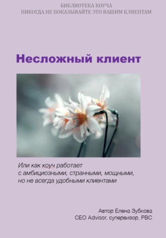 Елена Зубкова. Несложный клиент, или Как коуч работает с амбициозными, странными, мощными, но не всегда удобными клиентами