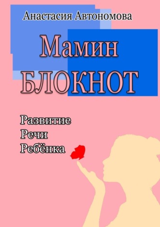 Анастасия Автономова. Мамин блокнот: развитие речи ребёнка