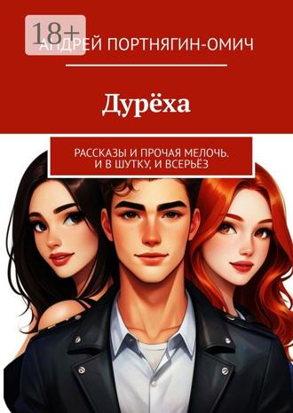 Андрей Портнягин-Омич. Дурёха. Рассказы и прочая мелочь. И в шутку, и всерьёз