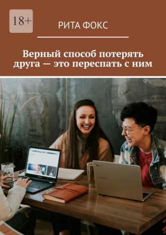 Рита Фокс. Верный способ потерять друга – это переспать с ним