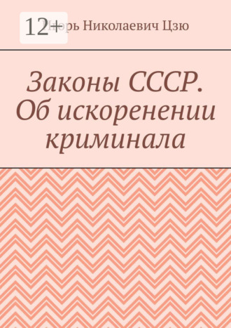 Игорь Николаевич Цзю. Законы СССР. Об искоренении криминала