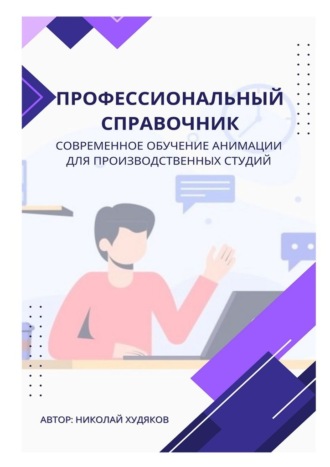 Николай Худяков. Профессиональный справочник. Современное обучение анимации для производственных студий