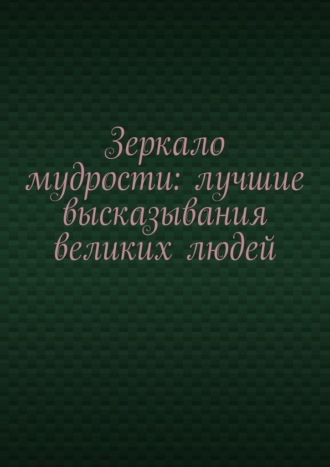 Евгений Расулов. Зеркало мудрости: лучшие высказывания великих людей