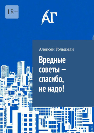 Алексей Гольдман. Вредные советы – спасибо, не надо!