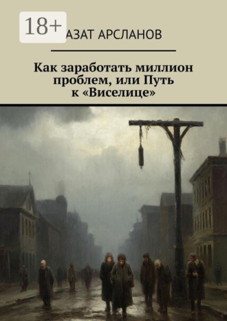 Азат Арсланов. Как заработать миллион проблем, или Путь к «Виселице»