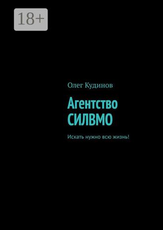Олег Кудинов. Агентство СИЛВМО. Искать нужно всю жизнь!