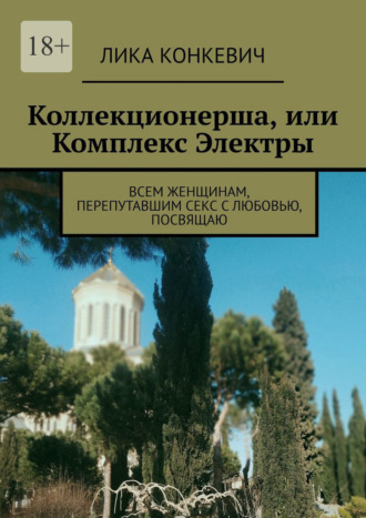 Лика Конкевич. Коллекционерша, или Комплекс Электры. Всем женщинам, перепутавшим секс с любовью, посвящаю
