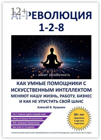 Алексей В. Кузьмин. AI-революция 1-2-8. Как умные помощники с искусственным интеллектом меняют нашу жизнь, работу, бизнес и как не упустить свой шанс