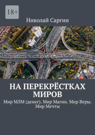 Николай Саргин. На перекрёстках миров. Мир МЛМ (денег). Мир Магии. Мир Веры. Мир Мечты