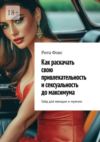 Рита Фокс. Как раскачать свою привлекательность и сексуальность до максимума. Гайд для женщин и мужчин