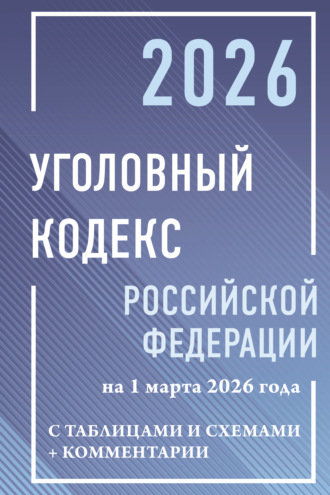 . Уголовный кодекс Российской Федерации на 1 марта 2026 года с таблицами и схемами + комментарии