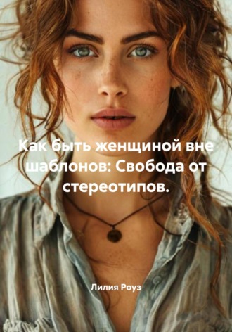 Лилия Роуз. Как быть женщиной вне шаблонов: Свобода от стереотипов