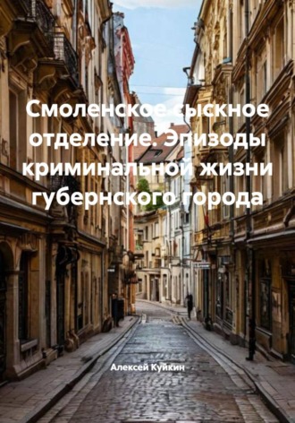 . Смоленское сыскное отделение. Эпизоды криминальной жизни губернского города