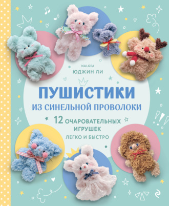 Юджин Ли. Пушистики из синельной проволоки. 12 очаровательных игрушек легко и быстро