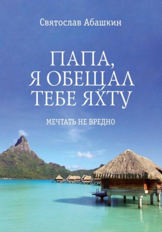 Святослав Абашкин. Папа, я обещал тебе яхту