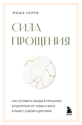 Миша Черри. Сила прощения. Как оставить обиды в прошлом, исцелиться от гнева и жить в мире с собой и другими