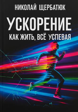 Николай Щербатюк. Ускорение: Как Жить, Все Успевая