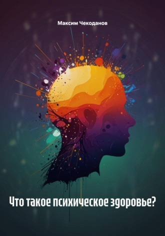 Максим Чекоданов. Что такое психическое здоровье?