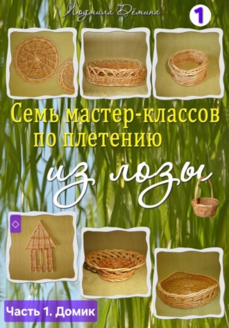 Людмила Дёмина. Семь мастер-классов по плетению из лозы. Часть 1. Панно «Домик»