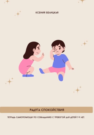 Ксения Михайловна Белицкая. Тетрадь самопомощи по совладанию с тревогой для детей 7-9 лет. Радуга спокойствия