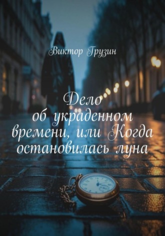 Виктор Грузин. Дело об украденном времени, или Когда остановилась луна