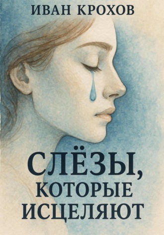 Иван Крохов. Слёзы, которые исцеляют