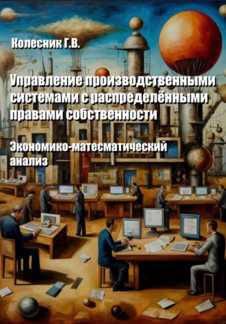 Георгий Всеволодович Колесник. Управление производственными системами с распределенными правами собственности. Экономико-математический анализ