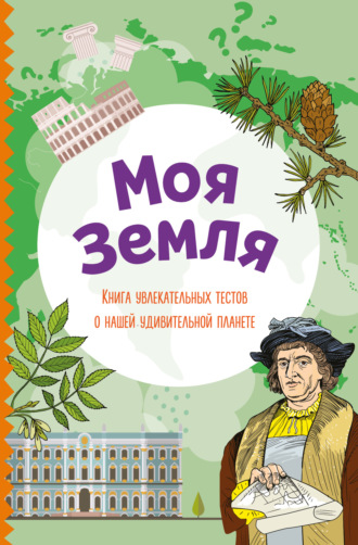 . Моя Земля. Книга увлекательных тестов о нашей удивительной планете