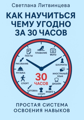 Светлана Литвинцева. Как научиться чему угодно за 30 часов. Простая система освоения навыков.