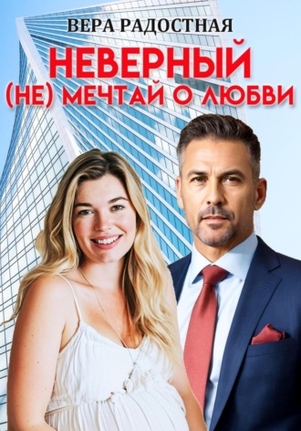 Вера Николаевна Радостная. Неверный. (Не) мечтай о любви