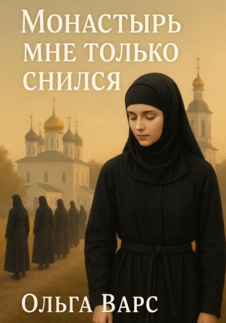 Ольга Варс. Монастырь мне только снился