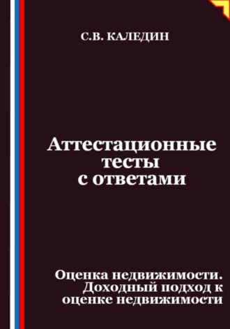 Сергей Каледин. Аттестационные тесты с ответами. Оценка недвижимости. Доходный подход к оценке недвижимости